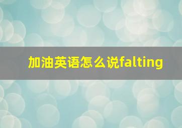 加油英语怎么说falting