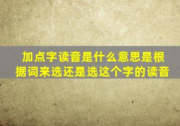 加点字读音是什么意思是根据词来选还是选这个字的读音