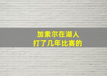 加索尔在湖人打了几年比赛的