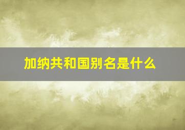 加纳共和国别名是什么