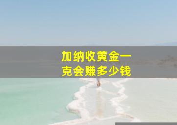 加纳收黄金一克会赚多少钱