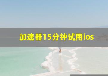 加速器15分钟试用ios