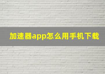 加速器app怎么用手机下载