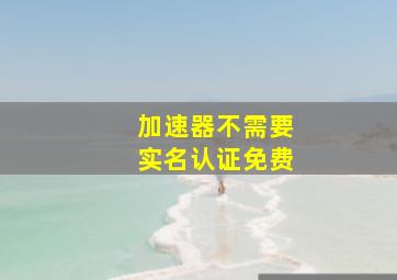 加速器不需要实名认证免费