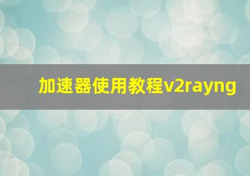 加速器使用教程v2rayng