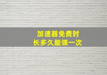 加速器免费时长多久能领一次