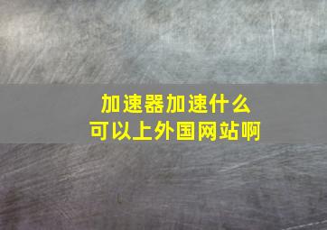 加速器加速什么可以上外国网站啊