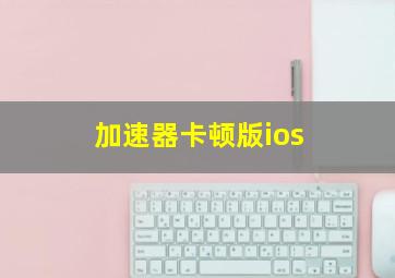 加速器卡顿版ios