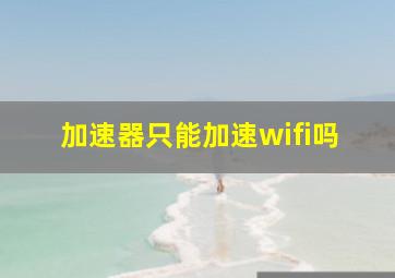 加速器只能加速wifi吗