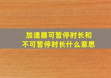 加速器可暂停时长和不可暂停时长什么意思