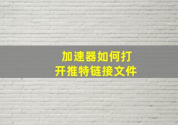 加速器如何打开推特链接文件