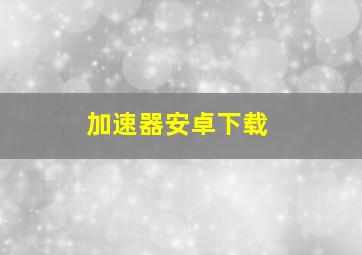 加速器安卓下载