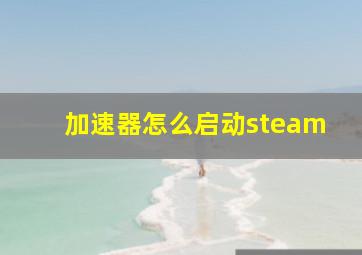 加速器怎么启动steam