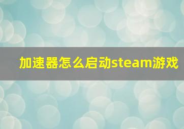 加速器怎么启动steam游戏