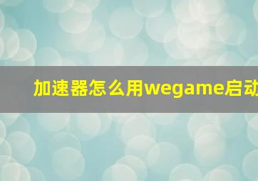 加速器怎么用wegame启动