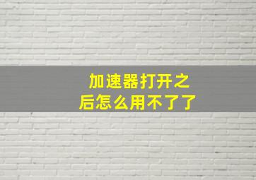 加速器打开之后怎么用不了了