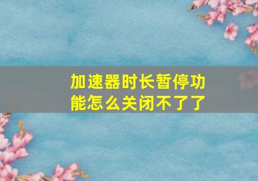 加速器时长暂停功能怎么关闭不了了