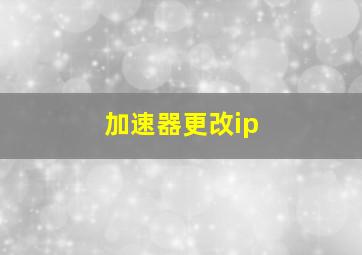 加速器更改ip