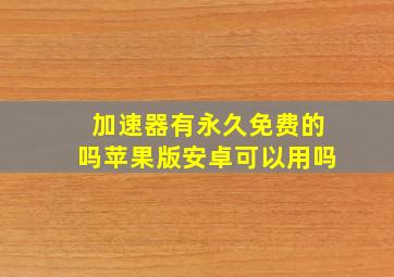 加速器有永久免费的吗苹果版安卓可以用吗