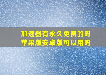 加速器有永久免费的吗苹果版安卓版可以用吗