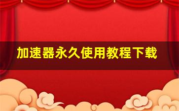 加速器永久使用教程下载