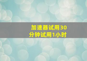 加速器试用30分钟试用1小时