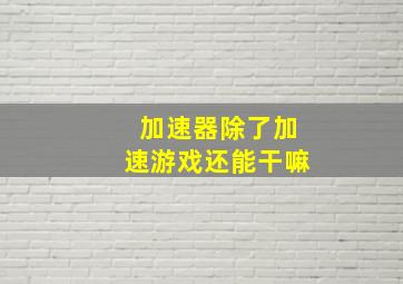 加速器除了加速游戏还能干嘛