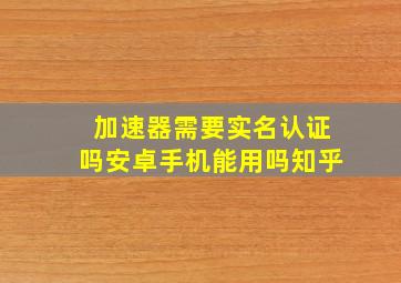 加速器需要实名认证吗安卓手机能用吗知乎