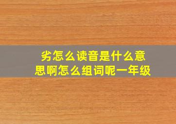 劣怎么读音是什么意思啊怎么组词呢一年级