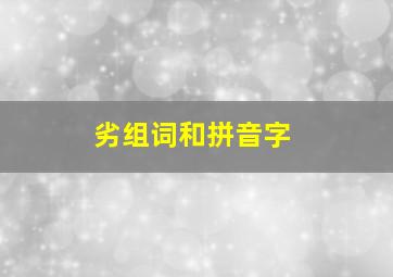 劣组词和拼音字