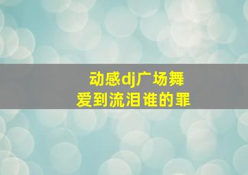 动感dj广场舞爱到流泪谁的罪