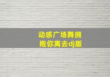 动感广场舞拥抱你离去dj版