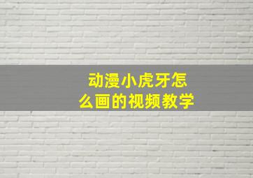 动漫小虎牙怎么画的视频教学