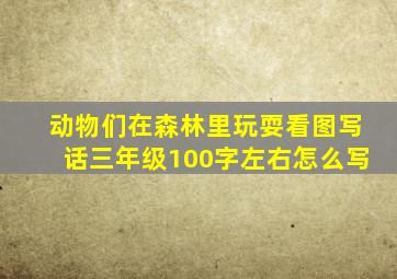 动物们在森林里玩耍看图写话三年级100字左右怎么写