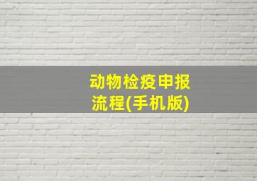 动物检疫申报流程(手机版)