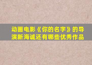 动画电影《你的名字》的导演新海诚还有哪些优秀作品