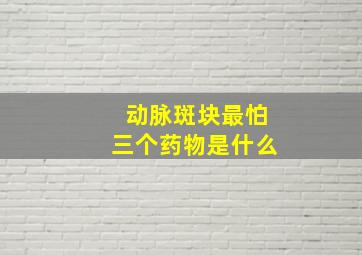 动脉斑块最怕三个药物是什么