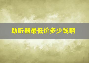 助听器最低价多少钱啊