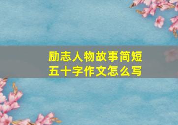 励志人物故事简短五十字作文怎么写