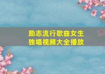 励志流行歌曲女生独唱视频大全播放