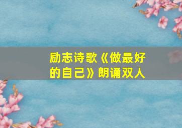 励志诗歌《做最好的自己》朗诵双人