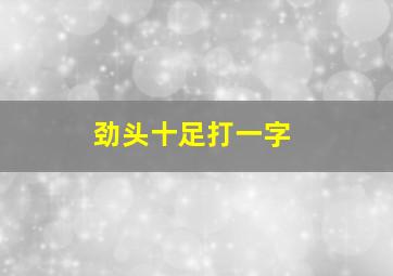 劲头十足打一字