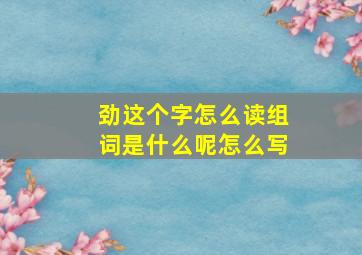 劲这个字怎么读组词是什么呢怎么写