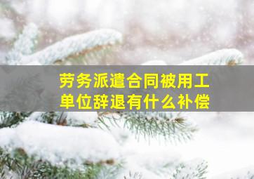 劳务派遣合同被用工单位辞退有什么补偿