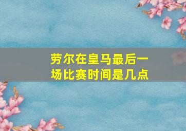 劳尔在皇马最后一场比赛时间是几点