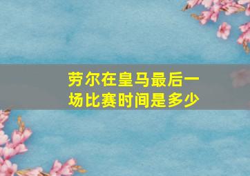 劳尔在皇马最后一场比赛时间是多少