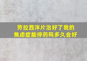 劳拉西泮片治好了我的焦虑症能停药吗多久会好