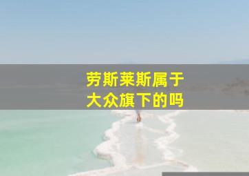 劳斯莱斯属于大众旗下的吗