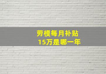 劳模每月补贴15万是哪一年