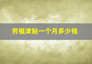 劳模津贴一个月多少钱